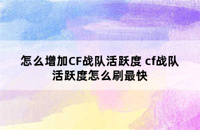 怎么增加CF战队活跃度 cf战队活跃度怎么刷最快